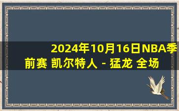 2024年10月16日NBA季前赛 凯尔特人 - 猛龙 全场精华回放